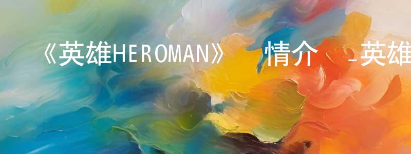 崔明德的動漫綜藝大全,《英雄HEROMAN》詳情介紹_英雄HEROMAN已完結在線觀看_英雄HEROMAN迅雷下載_日漫